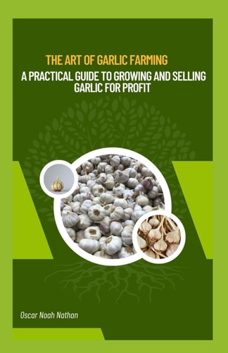 The Art of Garlic Farming A Practical Guide to Growing and Selling Garlic for Profit
