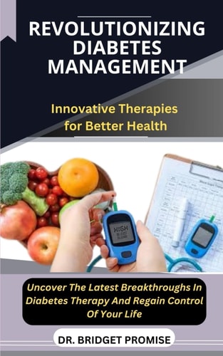 Revolutionizing Diabetes Management Innovative Therapies for Better Health Uncover The Latest Breakthroughs In Diabetes Therapy And Regain Control Of Your Life