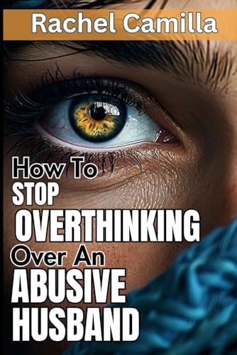 How To Stop Overthinking Over An Abusive Husband Overcoming Destructive Patterns and Reclaiming Yourself A Journey Through the Stages of Recovery from Psychological Abuse Healing from Emotional Abuse