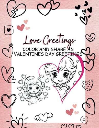 Valentines Day Theme Greetings Book Hearts Greetings Pages. Fun Valentines Coloring Pages with Greetings for Kids, Tweens and Teens.