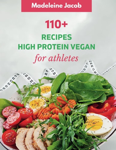 110+ Dish High Protein Vegan For Athletes A Cookbook: Fueling Your Performance, Nourishing Your Plant-Powered