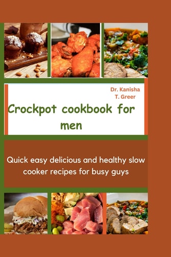 Crockpot Cookbook for Men Quick Easy Delicious and Healthy Slow Cooker Recipes for Busy Guys