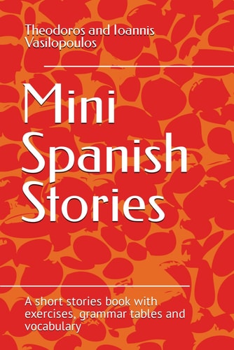 Mini Spanish Stories A Short Stories Book with Exercises, Grammar Tables and Vocabulary