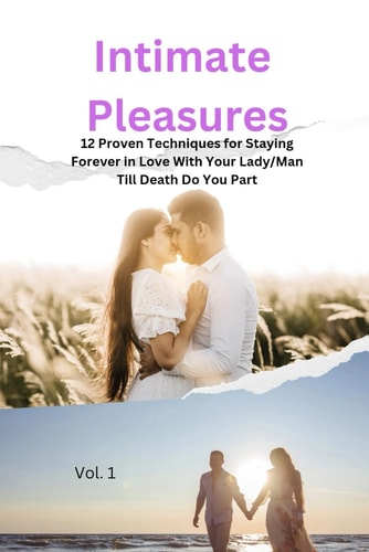 Intimate Pleasures 12 Proven Techniques for Staying Forever in Love With Your Lady/Man Till Death Do You Part A Guide to Shared Fulfillment in Your Relationship