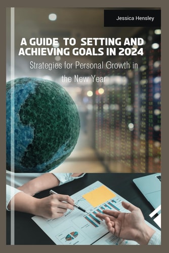 A Guide to Setting and Achieving Goals in 2024 Strategies for Personal Growth in the New Year