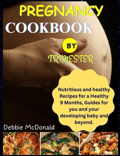 Pregnancy Cookbook by Trimester Nutritious and Healthy Recipes for a Healthy 9 Months, Guides for You and Your Developing Baby and Beyond.