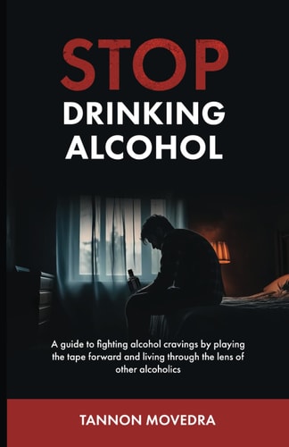 Stop Drinking Alcohol A Guide to Fighting Alcohol Cravings by Playing the Tape Forward and Living Through the Lens of Other Alcoholics