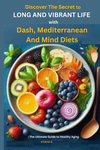 Discover The Secret to Long and Vibrant Life with DASH, Mediterranean, and MIND Diets The Ultimate Guide to Healthy Aging