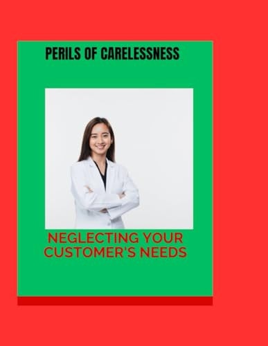The Perils of Carelessness Neglecting Your Customer's Needs