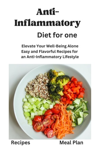 Anti-Inflammatory Diet for One Anti-Inflammatory Diet for One, Beginners, Two, Disease Reduction Diet, Recipes, Meal Plan, Mediterranean Diet, Vegan, Instant Pot, Nourishments, Wholesome, Cooking Tec