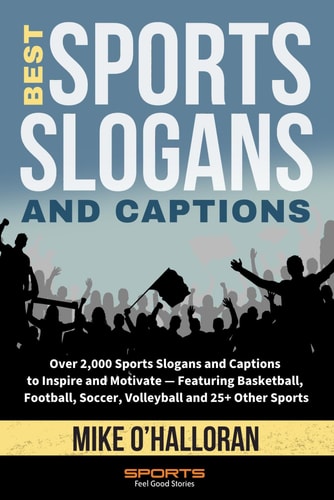 Best Sports Slogans and Captions Over 2,000 Sports Slogans and Captions to Inspire and Motivate - Featuring Basketball, Football, Soccer, Volleyball and 25+ Other Sports