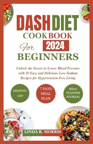 Dash Diet Cookbook for Beginners 2024 Unlock the Secret to Lower Blood Pressure with 20 Easy and Delicious Low-Sodium Recipes for Hypertension-Free Living
