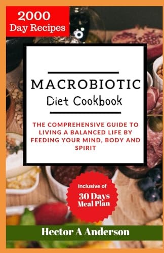 Macrobiotic Diet Cookbook The Comprehensive Guide to Living a Balanced Life by Feeding Your Mind, Body and Spirit