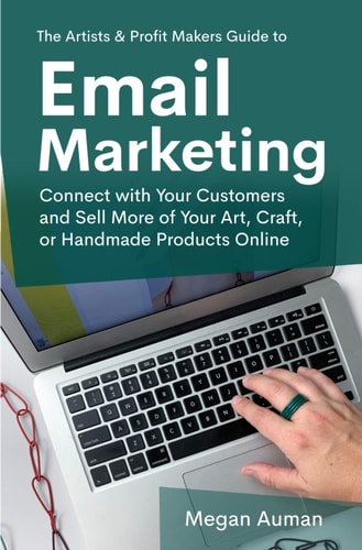 The Artists & Profit Makers Guide to Email Marketing Connect with Your Customers and Sell More of Your Art, Craft, Or Handmade Products Online