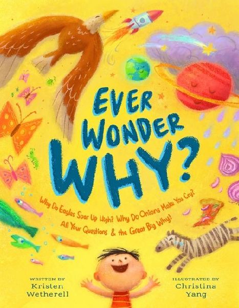 Ever Wonder Why?: Why Do Eagles Soar Up High, and Why Do Onions Make You Cry? All Your Questions and the Great Big Why!
