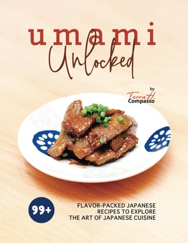 Umami Unlocked 99+ Flavor-Packed Japanese Recipes to Explore the Art of Japanese Cuisine