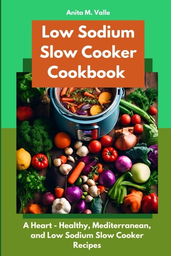 Low Sodium Slow Cooker Cookbook A Heart - Healthy, Mediterranean, and Low Sodium Slow Cooker Recipes