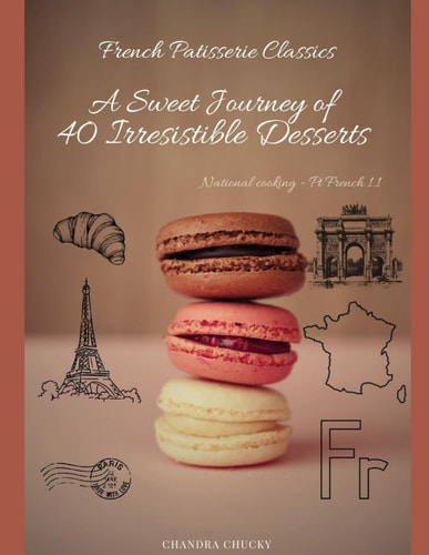 French Patisserie Classics A Sweet Journey of 40 Irresistible Desserts (National Cooking - Pt French 1.1)