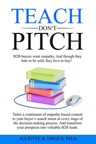 TEACH Don't PITCH Tailor a Continuum of Empathy-based Content to Your Buyer's Search Intent at Every Stage of the Decision-making Process. And Transform Your Prospects Into Valuable B2B Leads.
