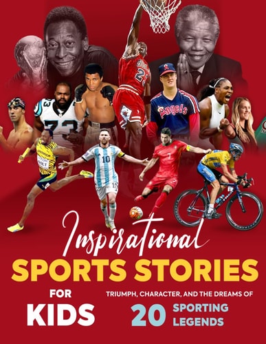 Inspirational Sports Stories for Kids Triumph, Character, and the Dreams of 20 Sporting Legends: Sports Stories for Young Readers