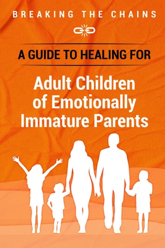Breaking the Chains A Guide to Healing for Adult Children of Emotionally Immature Parents: Immature Parents