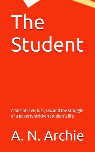 The Student A Tale of Love, Lust, Sex and the Struggle of a Poverty Stricken Student's Life