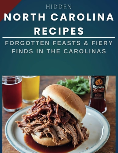 Hidden North Carolina Recipes Forgotten Feasts & Fiery Finds in the Carolinas