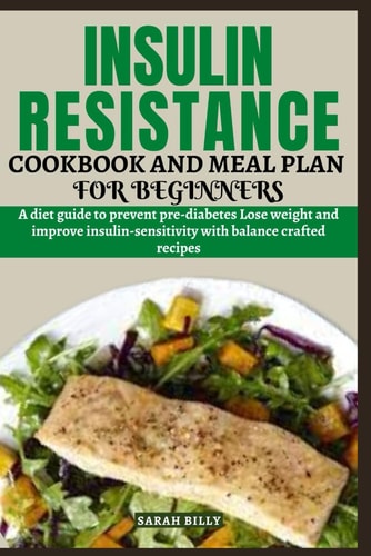 Insulin Resistance Cookbook and Meal Plan for Beginners A Diet Guide to Prevent Pre-diabetes Lose Weight and Improve Insulin-sensitivity with Balance Crafted Recipes