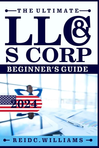 The Ultimate LLC and Scorporation Beginner's Guide [2-In-1 Book] The Most Updated Guide on How to Form, Manage, Grow Your LLC & S-Corp and Save on Taxes as a Small Business Owner