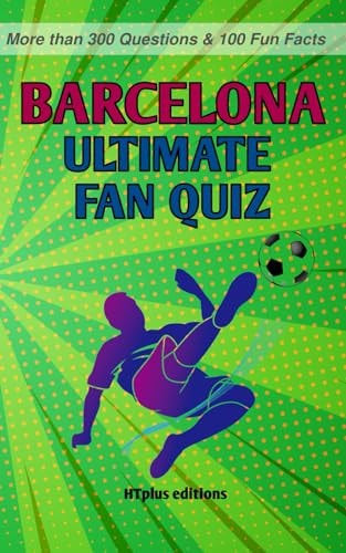 FC Barcelona Ultimate Fan Quiz More Than 300 Questions and 100 Fun Facts