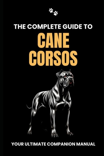 The Complete Guide to Cane Corsos Your Ultimate Companion Manual