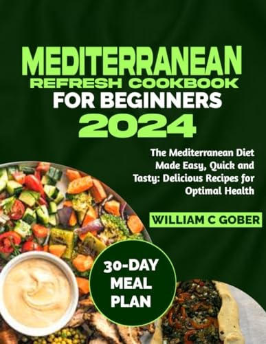 Mediterranean Refresh Cookbook for Beginners 2024 The Mediterranean Diet Made Easy, Quick and Tasty: Delicious Recipes for Optimal Health