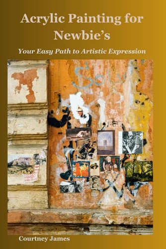Acrylic Painting for Newbie's Your Easy Path to Artistic Expression