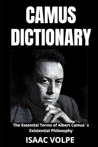 CAMUS DICTIONARY. The Essential Terms of Albert Camus ́s Existential Philosophy A Lexical Journey Through His Life and Thoughts.