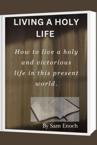 Living a Holy Life How to Live a Holy and Victorious Life in this Present World.