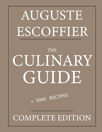 The Culinary Guide Auguste Escoffier: Complete Edition with More Than 5000 Recipes: New Translation