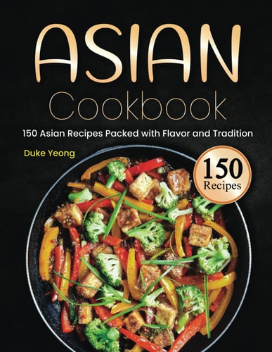 Asian Cookbook 150 Asian Recipes Packed with Flavor and Tradition