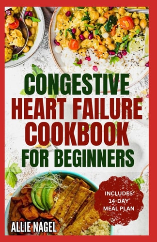 Congestive Heart Failure Cookbook for Beginners Delicious, Low Fat, Low Sodium Diet Recipes and Meal Plan for Improved Heart Health