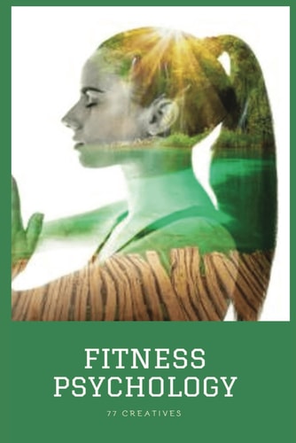 Fitness Psychology Mastering Mental Strength for Lasting Health & Vitality Dive Into the Transformative World of "Fitness Psychology" as You Unlock the Power of Mental Strength for a Sustained and Vibrant Well-being