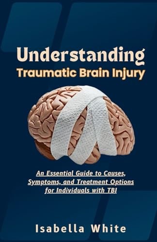 Understanding Traumatic Brain Injury An Essential Guide to Causes, Symptoms, and Treatment Options for Individuals with TBI