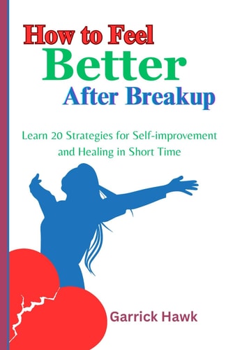 How to Feel Better After Breakup Learn 20 Strategies for Self-improvement and Healing in Short Time