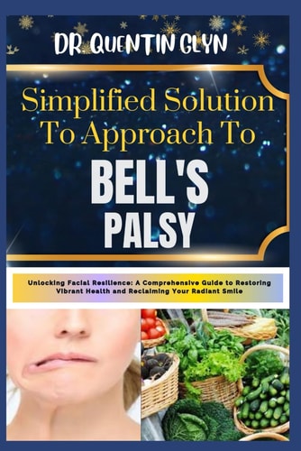 Simplified Solution Approach To BELL'S PALSY Unlocking Facial Resilience: A Comprehensive Guide to Restoring Vibrant Health and Reclaiming Your Radiant Smile