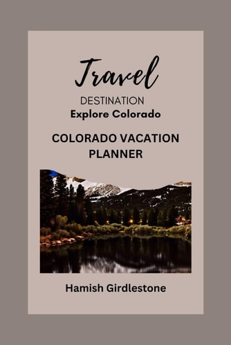 Colorado Vacation Planner Creating Unforgettable Memories on Your Getaway and Comprehensive Guide to Your Dream Vacation.