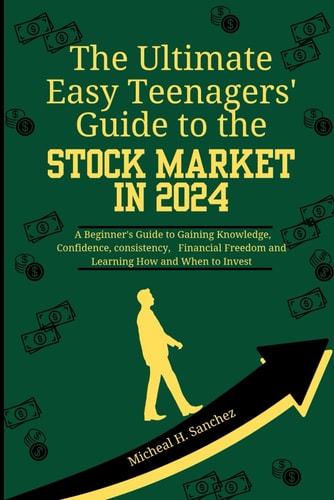 The Easy Teenagers' Ultimate Guide to the Stock Market in 2024 A Beginner's Guide to Gaining Knowledge, Confidence, Consistency, Financial Freedom and Learning How and When to Invest