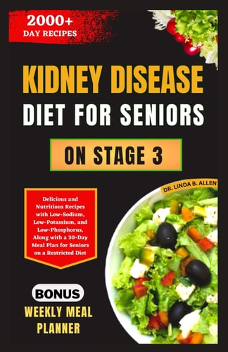 Kidney Disease Diet for Seniors on Stage 3 Delicious and Nutritious Recipes with Low-Sodium, Low-Potassium, and Low-Phosphorus, Along with a 30-Day Meal Plan for Seniors on a Restricted Diet