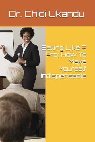 Selling Like A Pro How To Make Yourself Indispensable