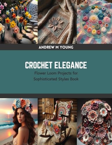 Crochet Elegance Flower Loom Projects for Sophisticated Styles Book