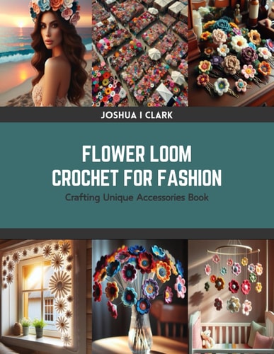 Flower Loom Crochet for Fashion Crafting Unique Accessories Book