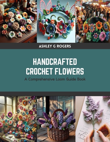 Handcrafted Crochet Flowers A Comprehensive Loom Guide Book