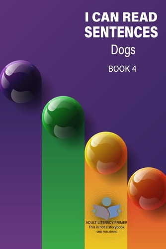 I Can Read Sentences Adult Literacy Primer (This is Not a Storybook) Book Four: Dogs